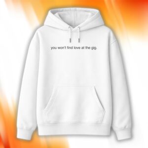 You Won’t Find Love At The Gig Shirt