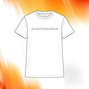 You Won’t Find Love At The Gig Shirt