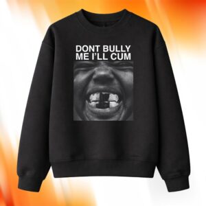 Dont Bully Me I'll Cum Shirt