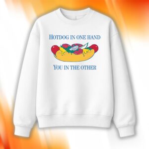 Hotdog In One Hand You In The Other Shirt