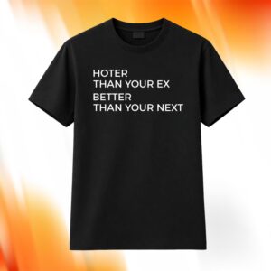 Hotter Than Your Ex Better Than Your Next Shirt