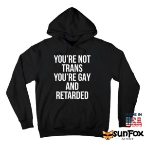 You're Not Trans You're Gay And Retarded Shirt