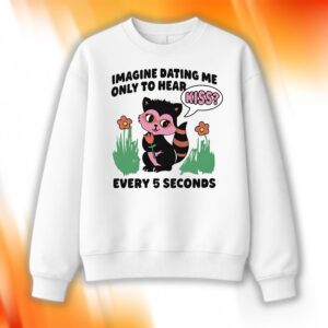 Imagine Dating Me Only To Hear Kiss Shirt