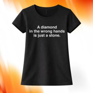 A Diamond In The Wrong Hands Is Just A Stone Shirt