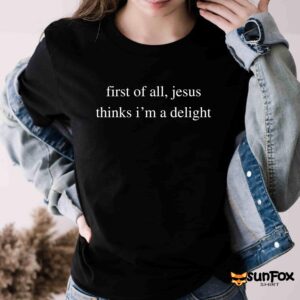 First Of All Jesus Thinks I’m A Delight Shirt