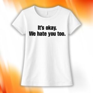 Gabe Arnold It’s Okay We Hate You Too Shirt
