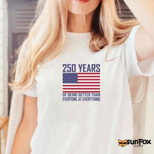 250 Years Of Being Better Than Everyone At Everything Shirt