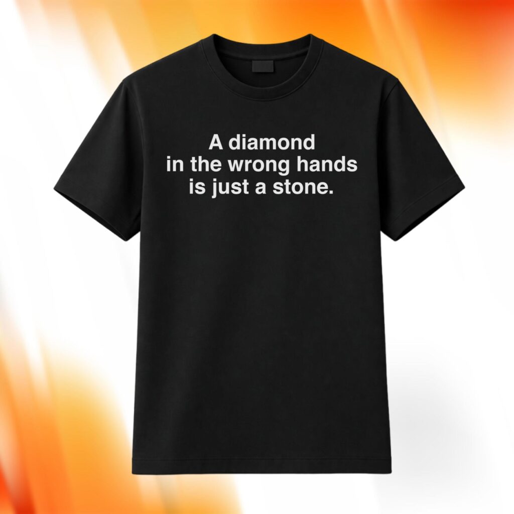 A Diamond In The Wrong Hands Is Just A Stone Shirt