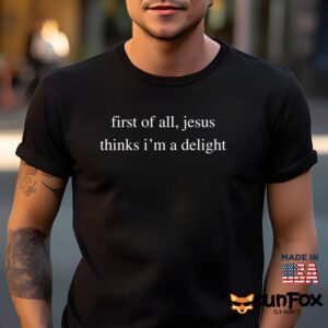 First Of All Jesus Thinks I’m A Delight Shirt
