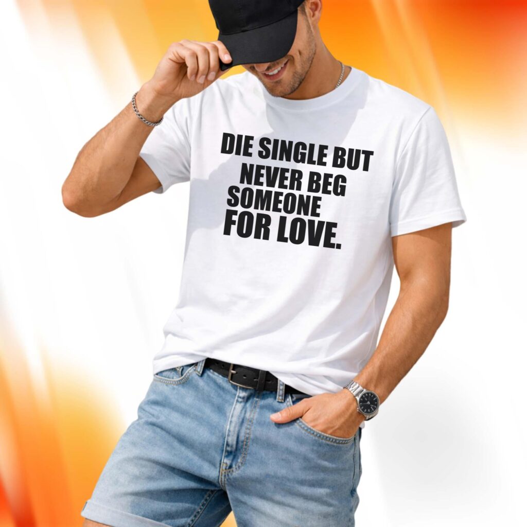 Die Single But Never Beg Someone For Love Shirt