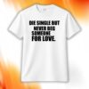 Die Single But Never Beg Someone For Love Shirt