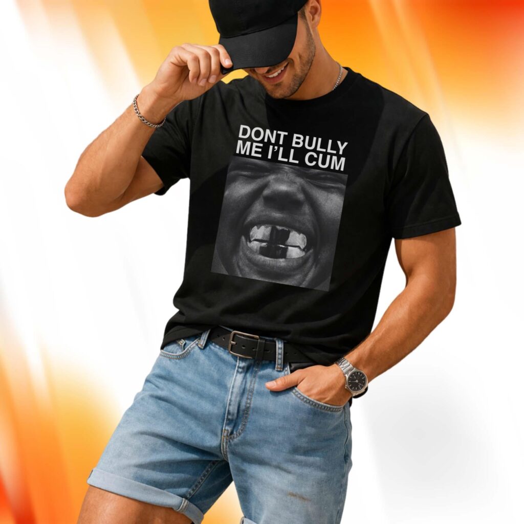 Dont Bully Me I'll Cum Shirt