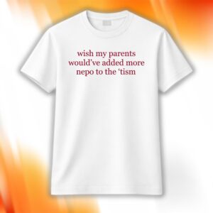Wish My Parents Would’ve Added More Nepo To The ’Tism Shirt