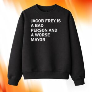 Jacob Frey Is A Bad Person And A Worse Mayor Shirt
