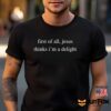First Of All Jesus Thinks I’m A Delight Shirt