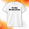 Gabe Arnold It’s Okay We Hate You Too Shirt