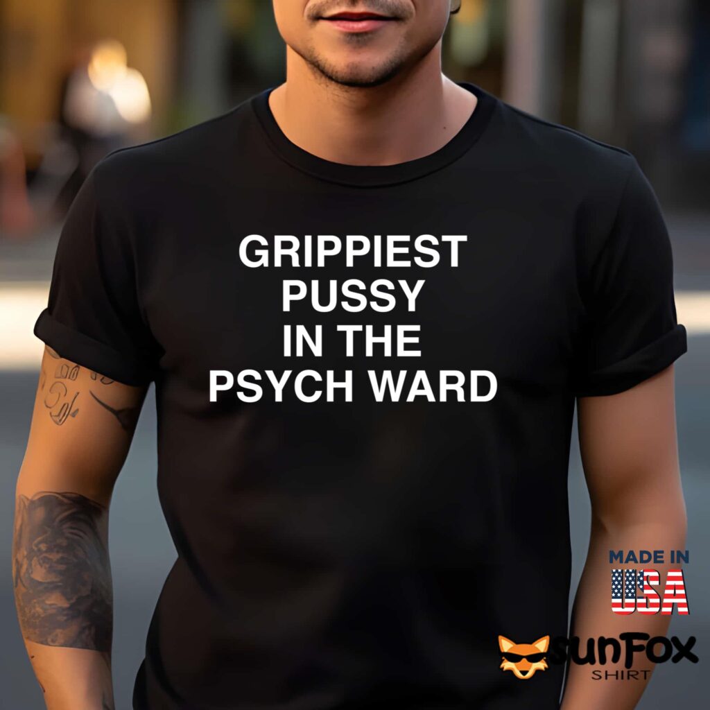 Grippiest Pussy In The Psychward Shirt