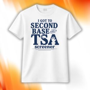 I Got To Second Base With A TSA Screener Shirt