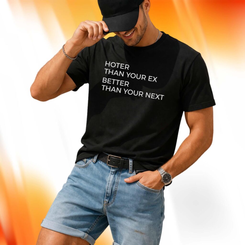 Hotter Than Your Ex Better Than Your Next Shirt