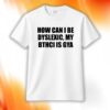 How Can I Be Dyslexic My Bthci Is Gya Shirt