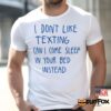 I Don’t Like Texting Can I Come Sleep In Your Bed Instead Shirt
