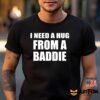 I Need A Hug From A Baddie Shirt