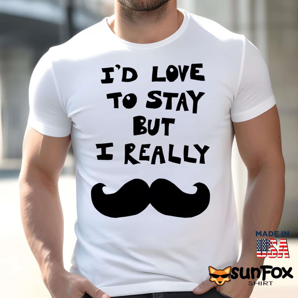 I'd Love To Stay But I Really Mustache 2026 Shirt