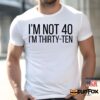 I'm Not 40 I'm Thirty-Ten Shirt