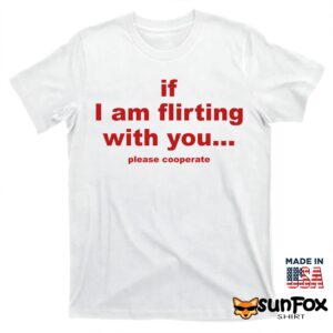 If I Am Flirting With You Please Cooperate Shirt