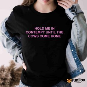 Hold Me In Contempt Until The Cows Come Home Shirt