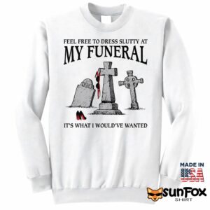 Feel Free To Dress Slutty At My Funeral It's What I Would've Wanted Shirt