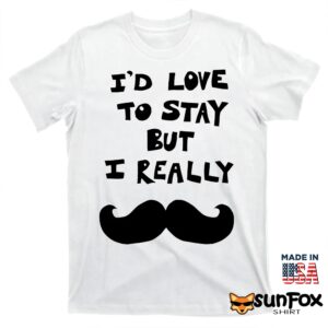 I'd Love To Stay But I Really Mustache 2026 Shirt