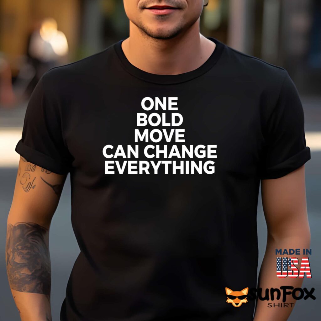 One Bold Move Can Change Everything Shirt