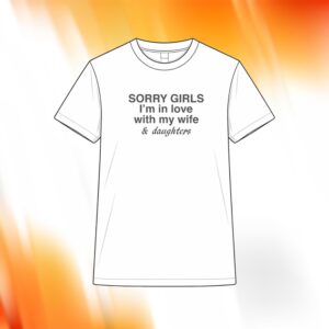Sorry Girls I’m In Love With My Wife And Daughters Shirt