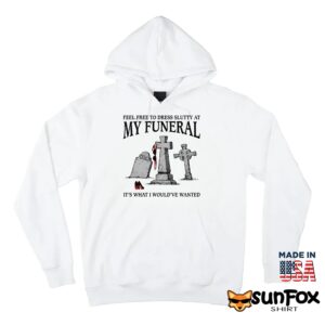 Feel Free To Dress Slutty At My Funeral It's What I Would've Wanted Shirt