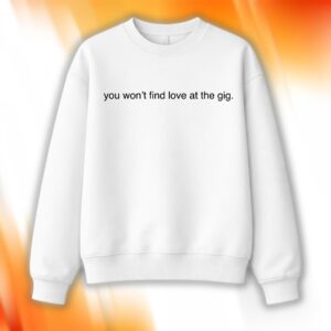 You Won’t Find Love At The Gig Shirt