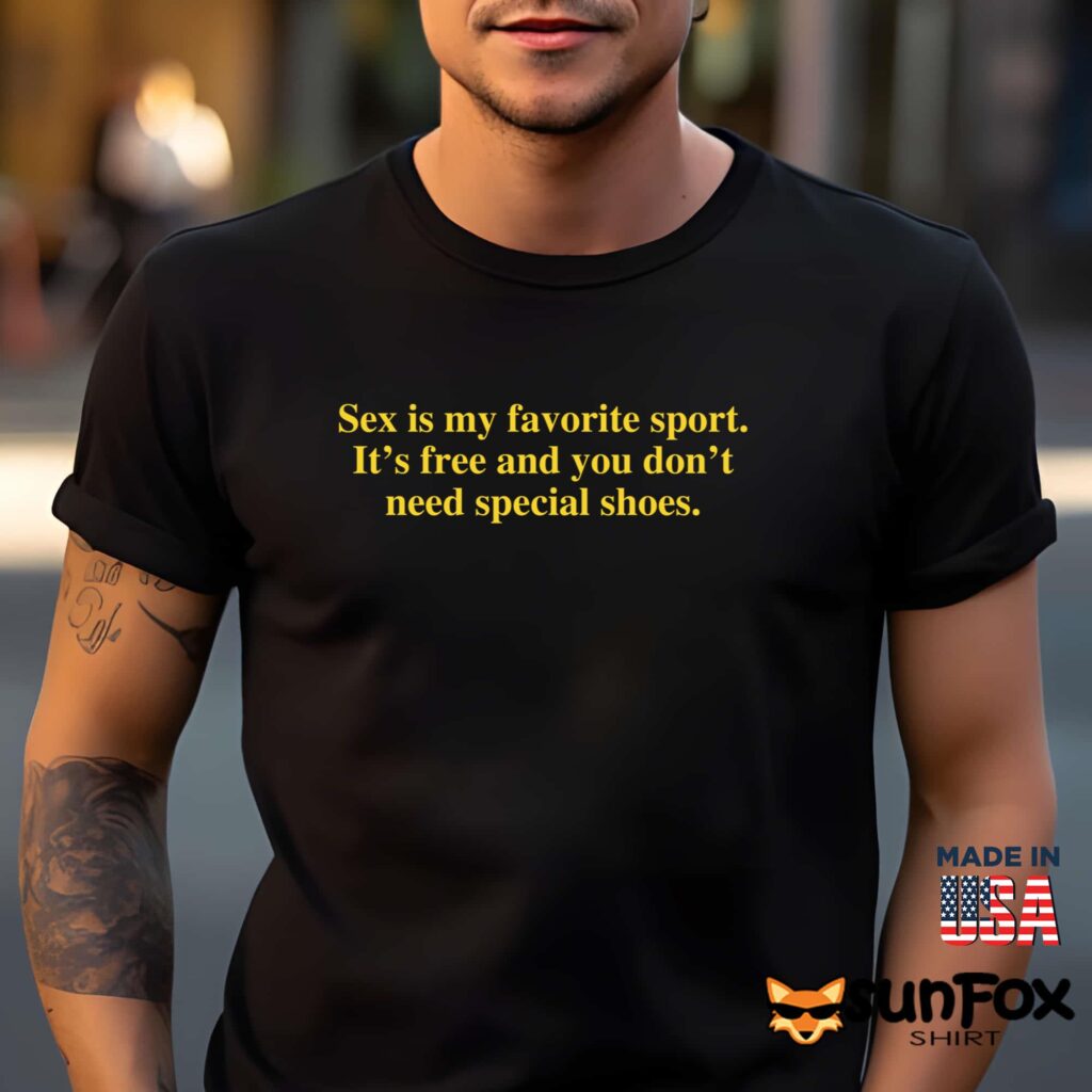 Sex Is My Favorite Sport It’s Free And You Don’t Need Special Shoes Shirt