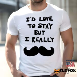 I'd Love To Stay But I Really Mustache 2026 Shirt