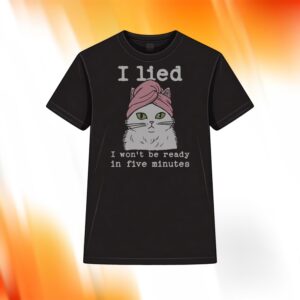 Cat I Lied I Won’t Be Ready In Five Minutes Shirt