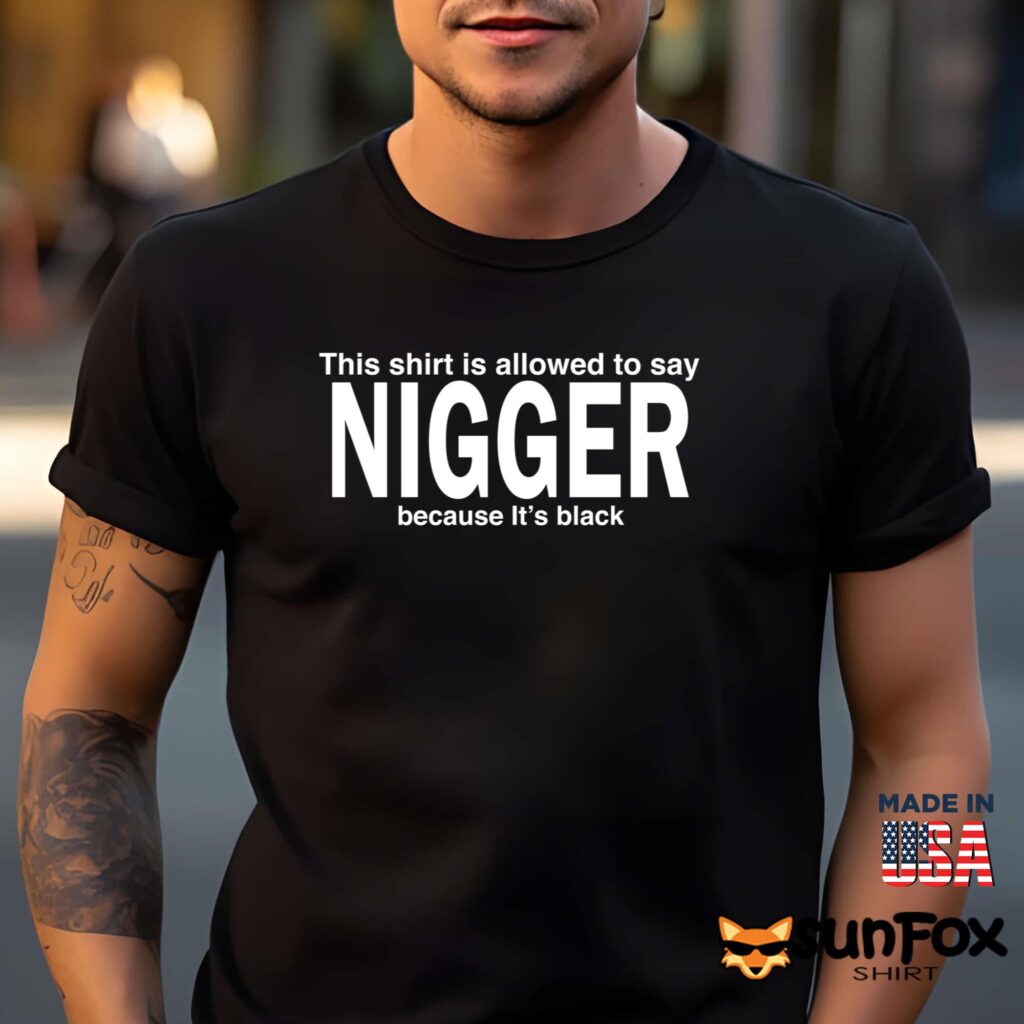 This Shirt Is Allowed To Say Nigger Because It's Black Shirt