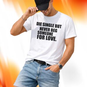 Die Single But Never Beg Someone For Love Shirt