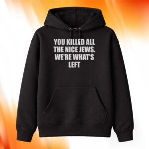 You Killed All The Nice Jews We're What's Left Shirt