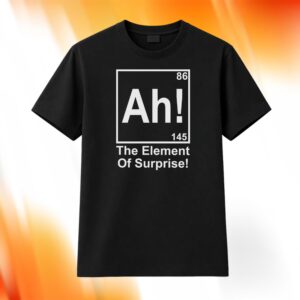 Ah! The Element Of Surprise Shirt
