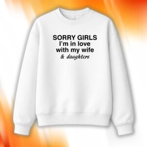 Sorry Girls I’m In Love With My Wife And Daughters Shirt