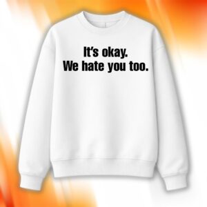 Gabe Arnold It’s Okay We Hate You Too Shirt