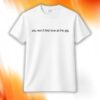 You Won’t Find Love At The Gig Shirt