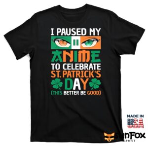 I Paused My Anime To Celebrate St. Patrick's Day Shirt