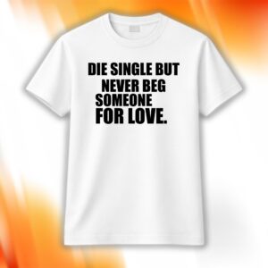 Die Single But Never Beg Someone For Love Shirt