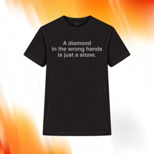 A Diamond In The Wrong Hands Is Just A Stone Shirt