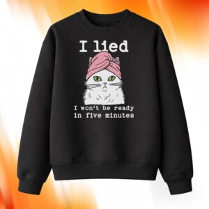 Cat I Lied I Won’t Be Ready In Five Minutes Shirt